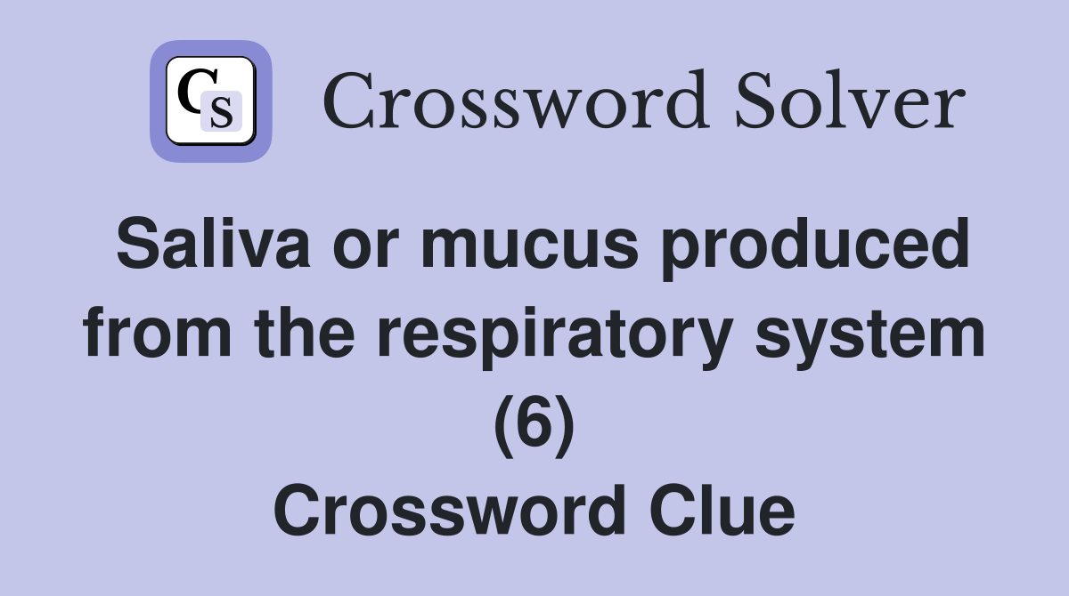 Saliva or mucus produced from the respiratory system (6) Crossword